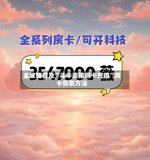 全攻略普及“斗牛连接房卡充值”房卡获取方法-第2张图片