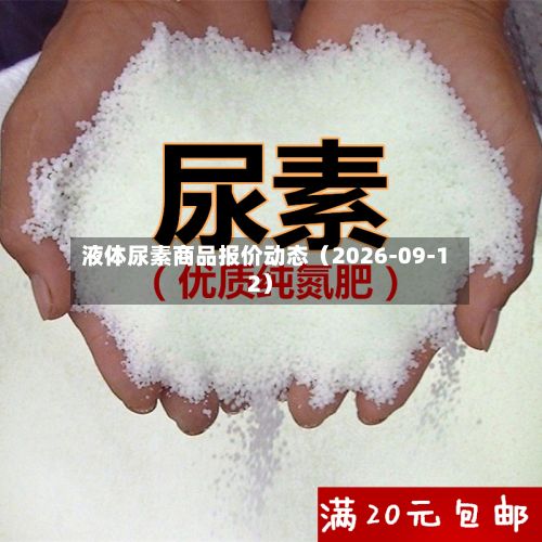 液体尿素商品报价动态(2026-09-12)-第2张图片