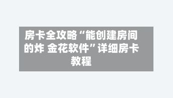 房卡全攻略“能创建房间的炸 金花软件”详细房卡教程-第2张图片