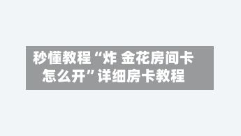 秒懂教程“炸 金花房间卡怎么开	”详细房卡教程-第2张图片