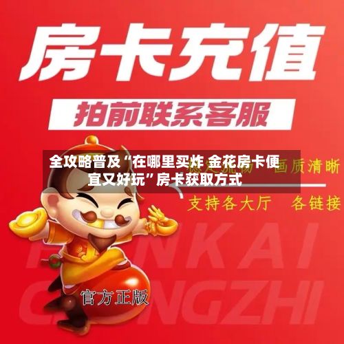 全攻略普及“在哪里买炸 金花房卡便宜又好玩”房卡获取方式