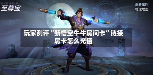 玩家测评“新悟空牛牛房间卡”链接房卡怎么充值-第2张图片