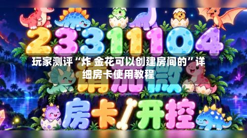玩家测评“炸 金花可以创建房间的”详细房卡使用教程-第2张图片
