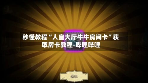 秒懂教程“人皇大厅牛牛房间卡	”获取房卡教程-哔哩哔哩-第3张图片