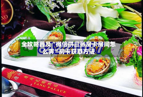 全攻略普及“微信拼三张房卡房间怎么弄”房卡获取方法-第3张图片