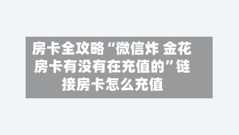 房卡全攻略“微信炸 金花房卡有没有在充值的”链接房卡怎么充值-第2张图片