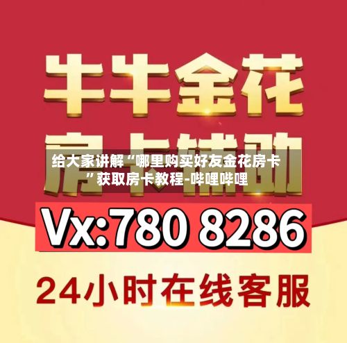 给大家讲解“哪里购买好友金花房卡”获取房卡教程-哔哩哔哩