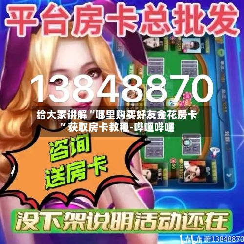 给大家讲解“哪里购买好友金花房卡”获取房卡教程-哔哩哔哩-第2张图片
