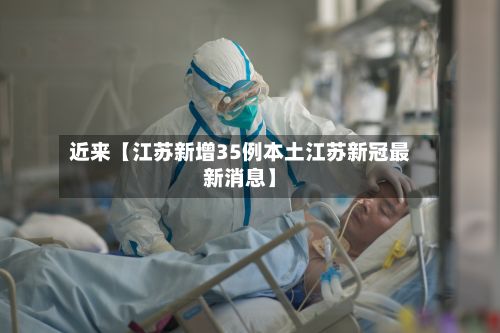 近来【江苏新增35例本土江苏新冠最新消息】-第3张图片