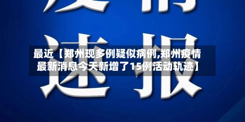 最近【郑州现多例疑似病例,郑州疫情最新消息今天新增了15例活动轨迹】-第2张图片