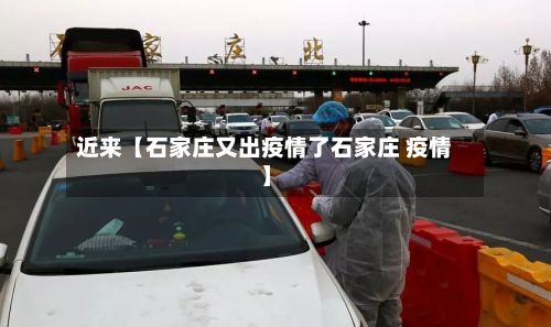 近来【石家庄又出疫情了石家庄 疫情】