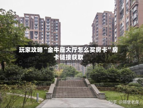 玩家攻略“金牛座大厅怎么买房卡”房卡链接获取