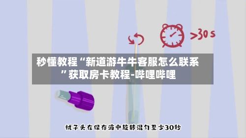 秒懂教程“新道游牛牛客服怎么联系”获取房卡教程-哔哩哔哩-第2张图片