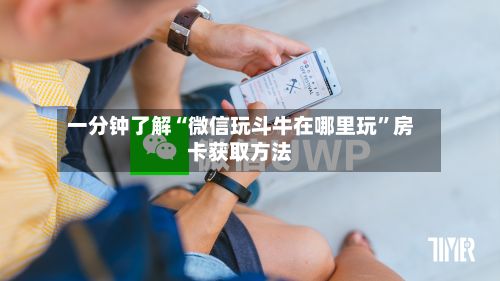 一分钟了解“微信玩斗牛在哪里玩”房卡获取方法-第2张图片