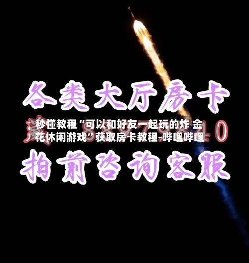 秒懂教程“可以和好友一起玩的炸 金花休闲游戏”获取房卡教程-哔哩哔哩-第3张图片