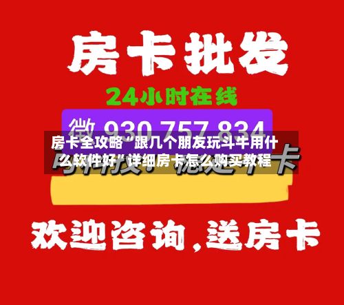 房卡全攻略“跟几个朋友玩斗牛用什么软件好”详细房卡怎么购买教程
