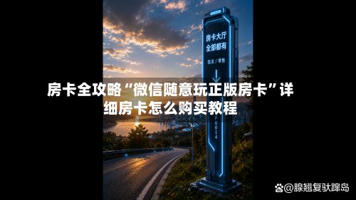 房卡全攻略“微信随意玩正版房卡	”详细房卡怎么购买教程-第2张图片