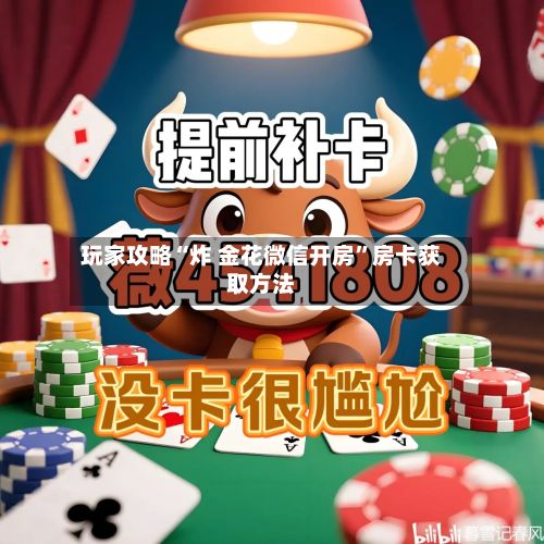 玩家攻略“炸 金花微信开房	”房卡获取方法-第2张图片
