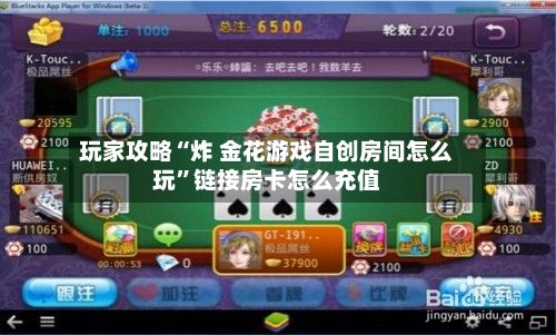 玩家攻略“炸 金花游戏自创房间怎么玩”链接房卡怎么充值