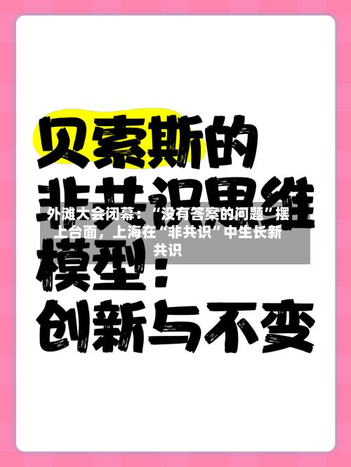 外滩大会闭幕：“没有答案的问题”摆上台面	，上海在“非共识	”中生长新共识-第2张图片