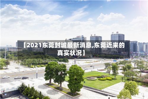 【2021东莞封城最新消息,东莞近来的真实状况】-第2张图片