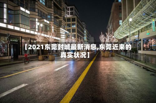 【2021东莞封城最新消息,东莞近来的真实状况】