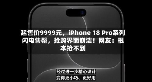 起售价9999元，iPhone 18 Pro系列闪电售罄	，抢购界面崩溃！网友：根本抢不到-第3张图片