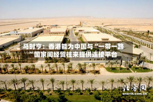 马时亨:香港能为中国与“一带一路”国家间经贸往来提供连接平台