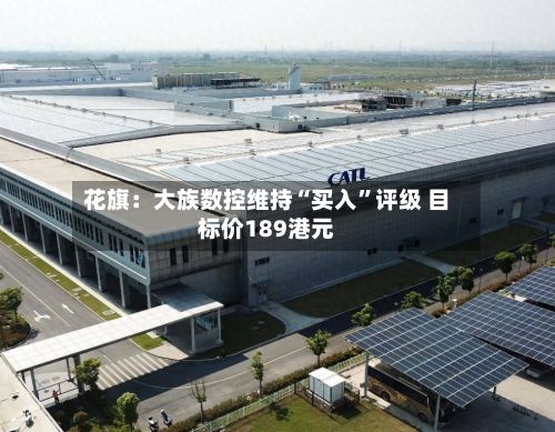 花旗：大族数控维持“买入”评级 目标价189港元-第2张图片