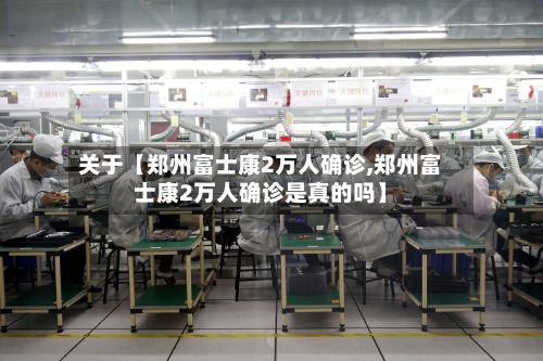 关于【郑州富士康2万人确诊,郑州富士康2万人确诊是真的吗】-第2张图片