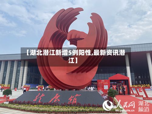 【湖北潜江新增5例阳性,最新资讯潜江】