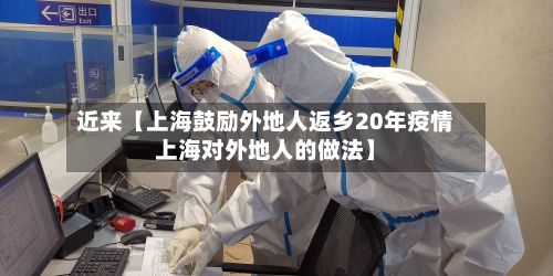 近来【上海鼓励外地人返乡20年疫情上海对外地人的做法】