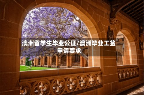 澳洲留学生毕业公证/澳洲毕业工签申请要求