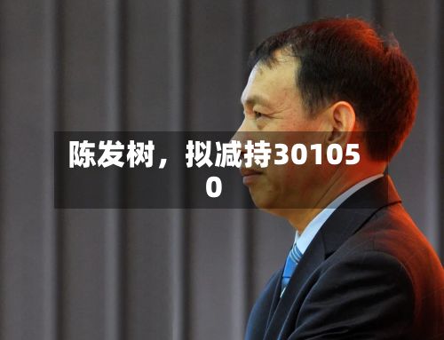 陈发树	，拟减持301050-第2张图片