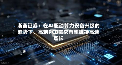 浙商证券：在AI驱动算力设备升级的趋势下	，高端PCB需求有望维持高速增长-第2张图片