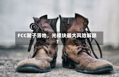 FCC靴子落地,光模块最大风险解除?