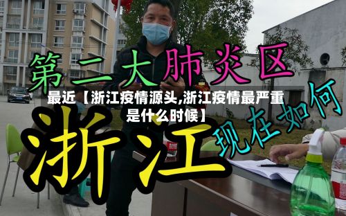 最近【浙江疫情源头,浙江疫情最严重是什么时候】-第2张图片