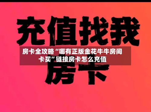 房卡全攻略“哪有正版金花牛牛房间卡买	”链接房卡怎么充值-第1张图片