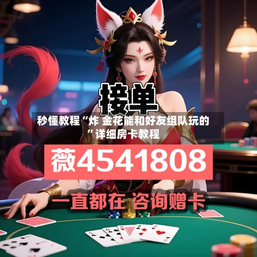 秒懂教程“炸 金花能和好友组队玩的”详细房卡教程-第2张图片