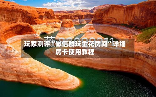 玩家测评“微信群玩金花房间	”详细房卡使用教程-第2张图片