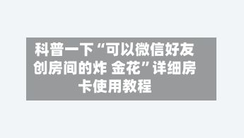 科普一下“可以微信好友创房间的炸 金花	”详细房卡使用教程-第2张图片