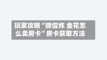 玩家攻略“微信炸 金花怎么卖房卡”房卡获取方法-第3张图片