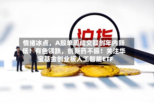 情绪冰点	，A股单周成交额创年内新低！有色领跌，创新药不振！关注华宝基金创业板人工智能ETF-第2张图片
