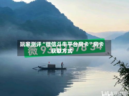 玩家测评“微信斗牛平台房卡”房卡获取方式-第3张图片