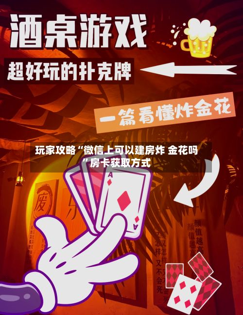 玩家攻略“微信上可以建房炸 金花吗	”房卡获取方式-第2张图片