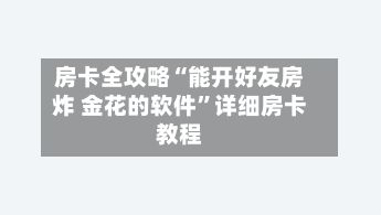 房卡全攻略“能开好友房炸 金花的软件	”详细房卡教程-第3张图片