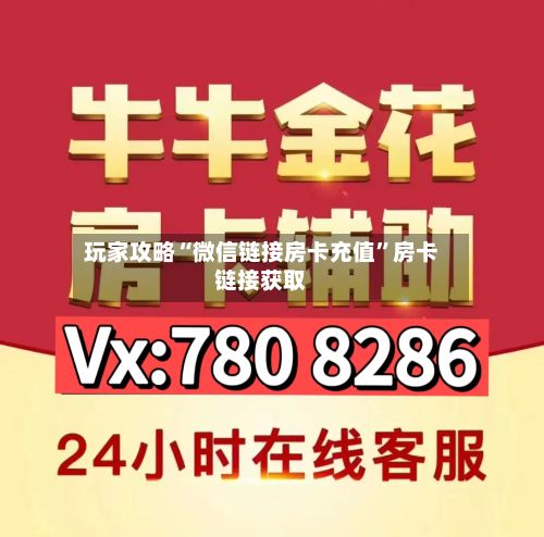 玩家攻略“微信链接房卡充值	”房卡链接获取-第2张图片
