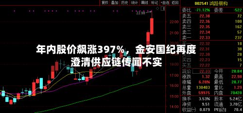 年内股价飙涨397%，金安国纪再度澄清供应链传闻不实