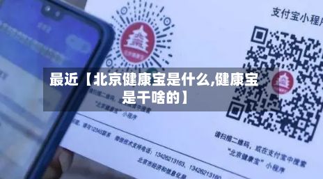 最近【北京健康宝是什么,健康宝是干啥的】