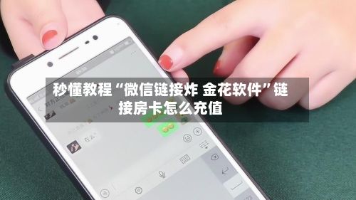 秒懂教程“微信链接炸 金花软件”链接房卡怎么充值-第3张图片